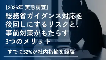 【すでに52%が社内指摘を経験】総務省ガイダンス対応を後回しにするリスクと、事前対策がもたらす3つのメリット