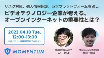 【4月18日(火)開催】ビデオテクノロジー企業が考えるオープンインターネットの重要性とは？~NewsTV・Momentum共催セミナー~